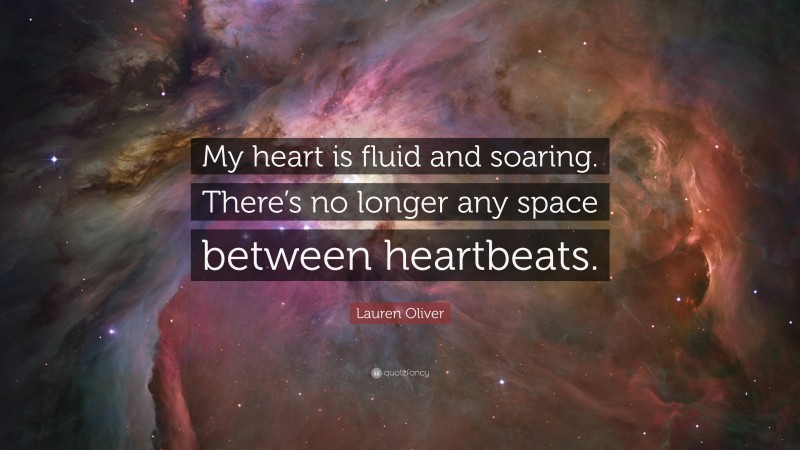 Lauren Oliver Quote: “My heart is fluid and soaring. There’s no longer any space between heartbeats.”