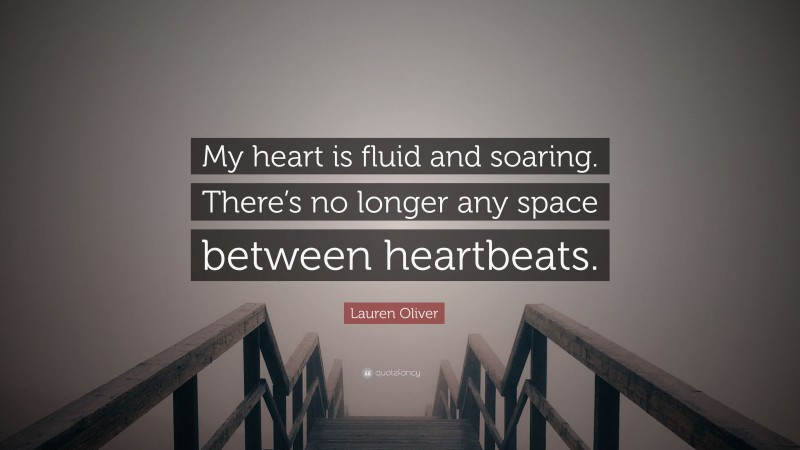 Lauren Oliver Quote: “My heart is fluid and soaring. There’s no longer any space between heartbeats.”