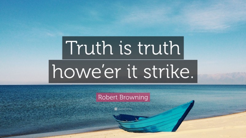 Robert Browning Quote: “Truth is truth howe’er it strike.”