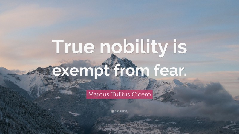 Marcus Tullius Cicero Quote: “True nobility is exempt from fear.”