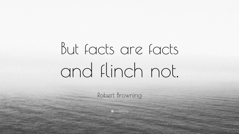 Robert Browning Quote: “But facts are facts and flinch not.”