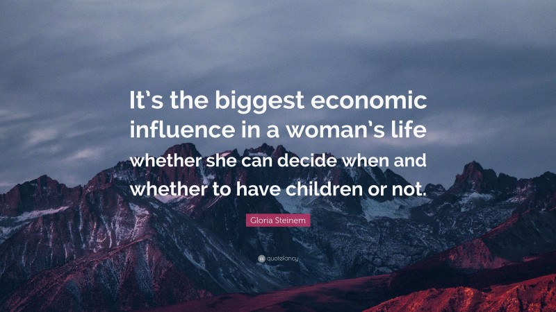 Gloria Steinem Quote: “It’s the biggest economic influence in a woman’s life whether she can decide when and whether to have children or not.”