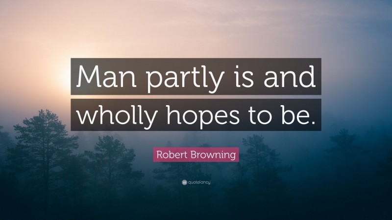 Robert Browning Quote: “Man partly is and wholly hopes to be.”