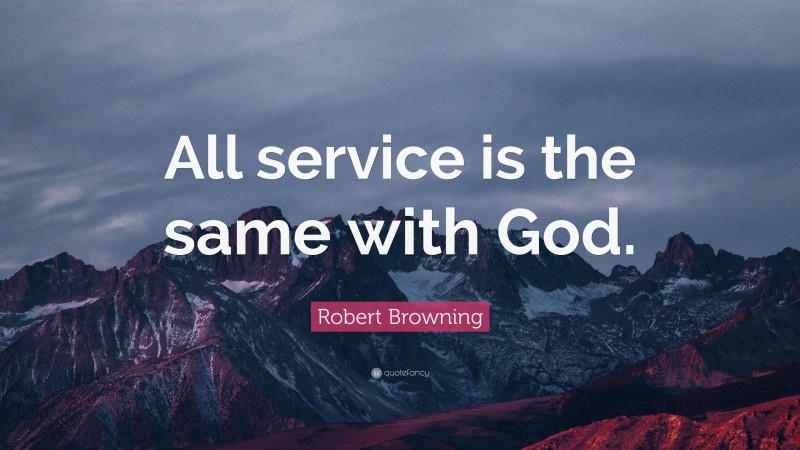 Robert Browning Quote: “All service is the same with God.”