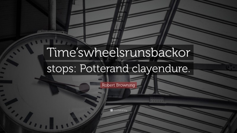 Robert Browning Quote: “Time’swheelsrunsbackor stops: Potterand clayendure.”