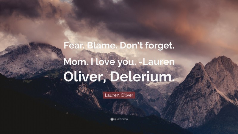 Lauren Oliver Quote: “Fear. Blame. Don’t forget. Mom. I love you. -Lauren Oliver, Delerium.”