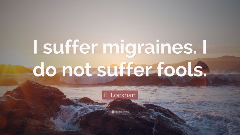E. Lockhart Quote: “I suffer migraines. I do not suffer fools.”