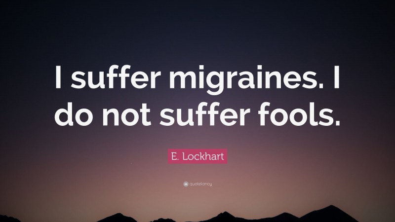 E. Lockhart Quote: “I suffer migraines. I do not suffer fools.”