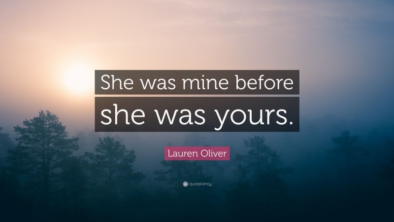 Lauren Oliver Quote: “She was mine before she was yours.”