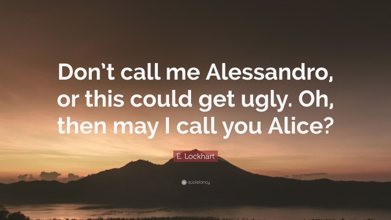 E. Lockhart Quote: “Don’t call me Alessandro, or this could get ugly. Oh, then may I call you Alice?”