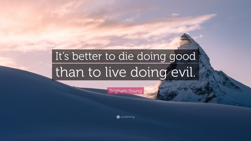 Brigham Young Quote: “It’s better to die doing good than to live doing evil.”