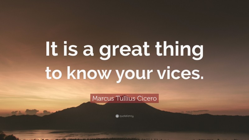 Marcus Tullius Cicero Quote: “It is a great thing to know your vices.”
