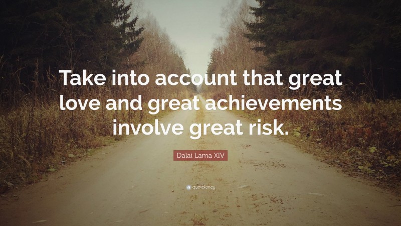 Dalai Lama XIV Quote: “Take into account that great love and great achievements involve great risk.”