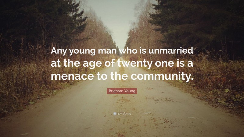 Brigham Young Quote: “Any young man who is unmarried at the age of twenty one is a menace to the community.”