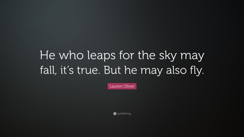 Lauren Oliver Quote: “He who leaps for the sky may fall, it’s true. But he may also fly.”