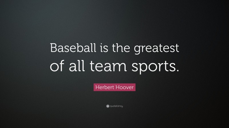 Herbert Hoover Quote: “Baseball is the greatest of all team sports.”