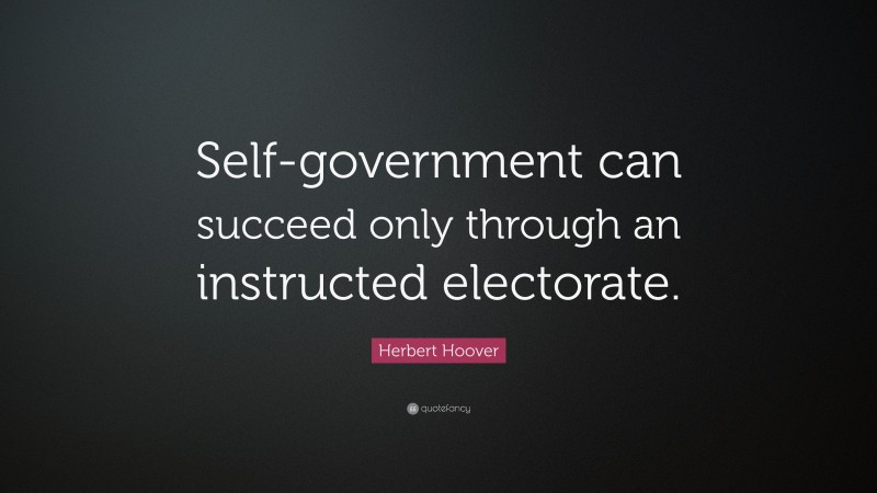 Herbert Hoover Quote: “Self-government can succeed only through an instructed electorate.”