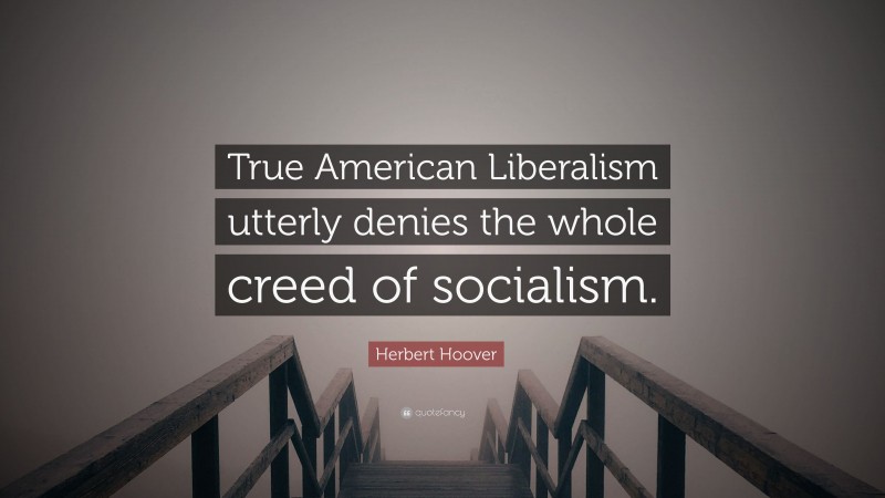 Herbert Hoover Quote: “True American Liberalism utterly denies the whole creed of socialism.”