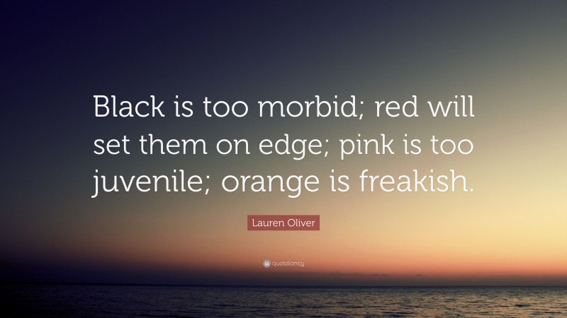 Lauren Oliver Quote: “Black is too morbid; red will set them on edge; pink is too juvenile; orange is freakish.”