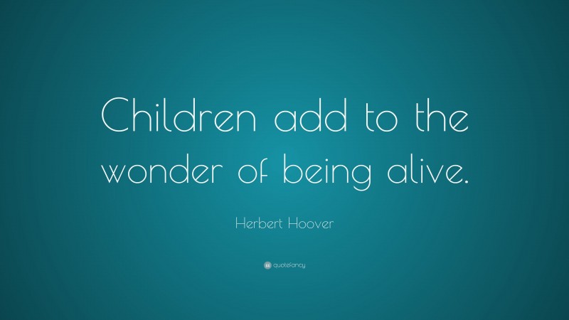 Herbert Hoover Quote: “Children add to the wonder of being alive.”