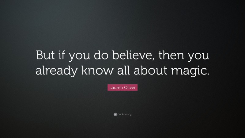 Lauren Oliver Quote: “But if you do believe, then you already know all about magic.”