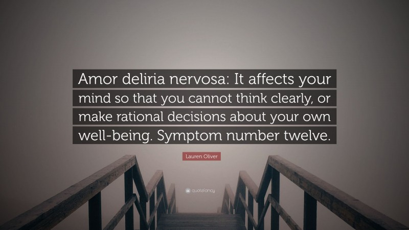 Lauren Oliver Quote: “Amor deliria nervosa: It affects your mind so that you cannot think clearly, or make rational decisions about your own well-being. Symptom number twelve.”