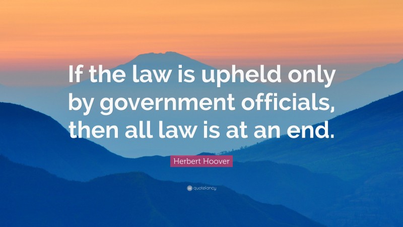 Herbert Hoover Quote: “If the law is upheld only by government officials, then all law is at an end.”