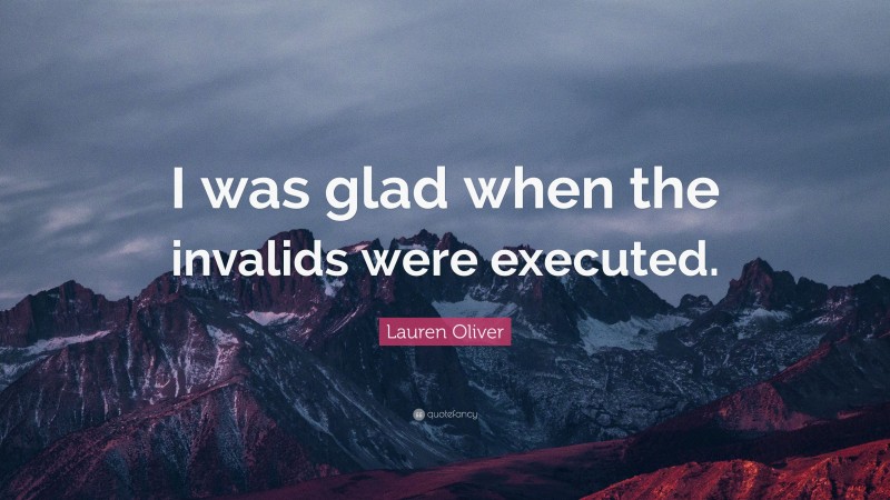 Lauren Oliver Quote: “I was glad when the invalids were executed.”
