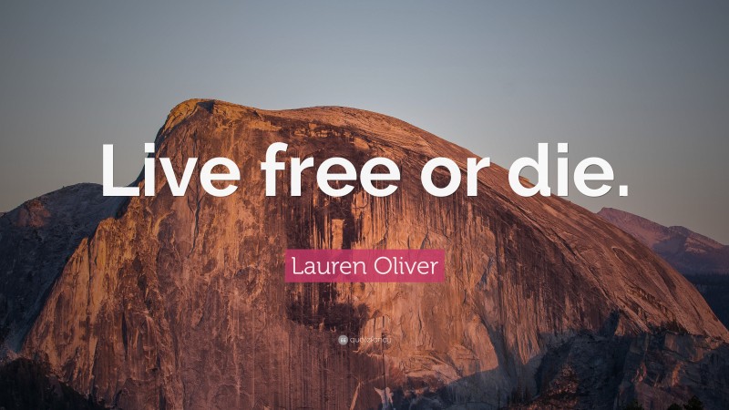 Lauren Oliver Quote: “Live free or die.”
