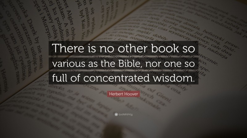 Herbert Hoover Quote: “There is no other book so various as the Bible, nor one so full of concentrated wisdom.”