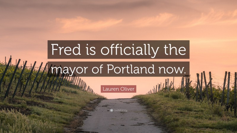 Lauren Oliver Quote: “Fred is officially the mayor of Portland now.”