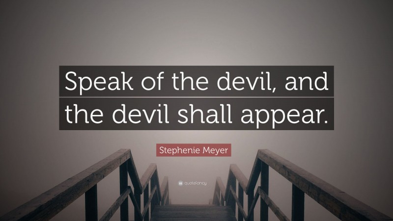 Stephenie Meyer Quote: “Speak of the devil, and the devil shall appear.”
