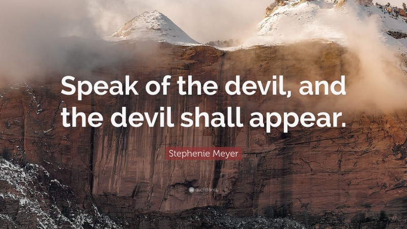 Stephenie Meyer Quote: “Speak of the devil, and the devil shall appear.”