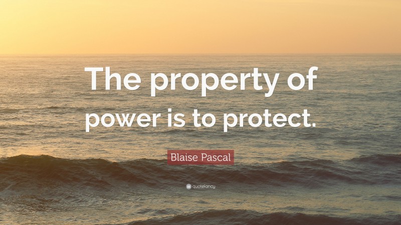 Blaise Pascal Quote: “The property of power is to protect.”