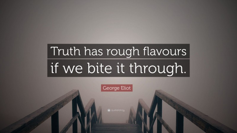 George Eliot Quote: “Truth has rough flavours if we bite it through.”