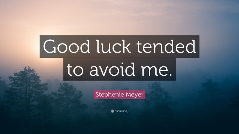 Stephenie Meyer Quote: “Good luck tended to avoid me.”