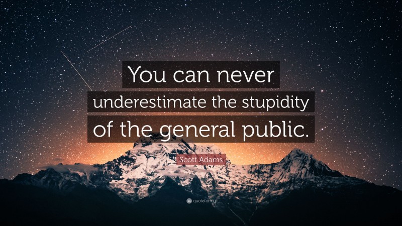 Scott Adams Quote: “You can never underestimate the stupidity of the general public.”