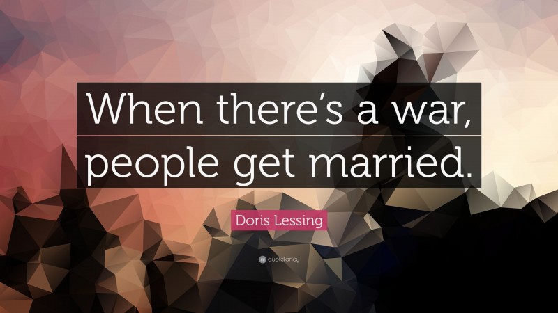 Doris Lessing Quote: “When there’s a war, people get married.”