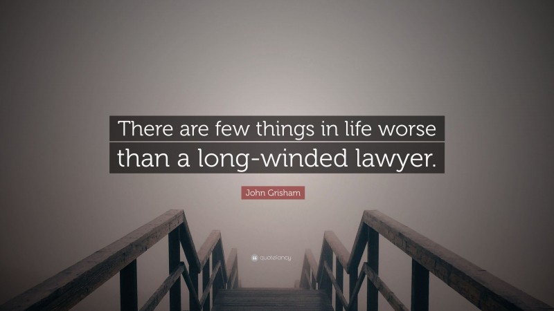 John Grisham Quote: “There are few things in life worse than a long-winded lawyer.”