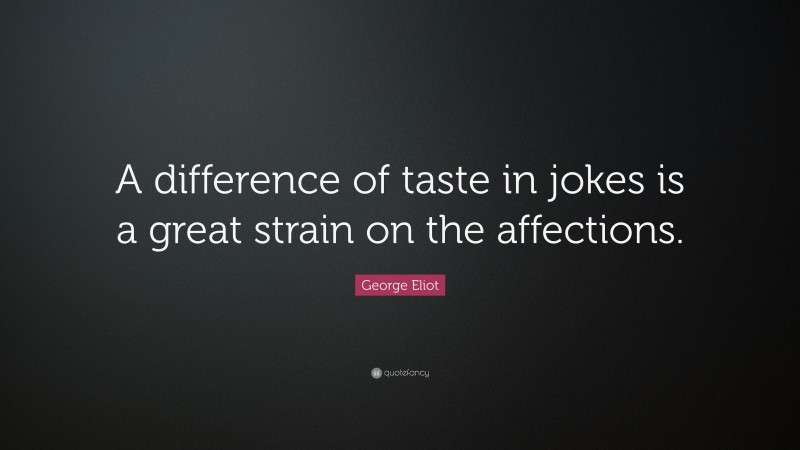George Eliot Quote: “A difference of taste in jokes is a great strain on the affections.”