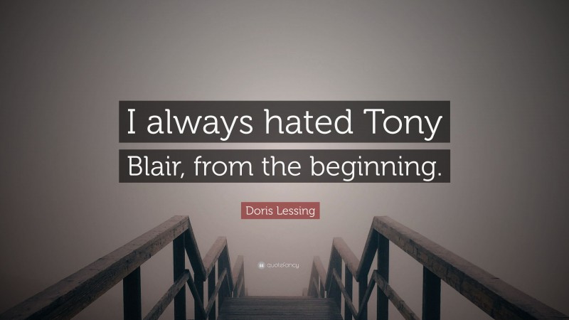 Doris Lessing Quote: “I always hated Tony Blair, from the beginning.”