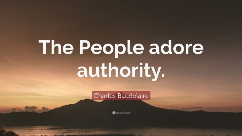 Charles Baudelaire Quote: “The People adore authority.”