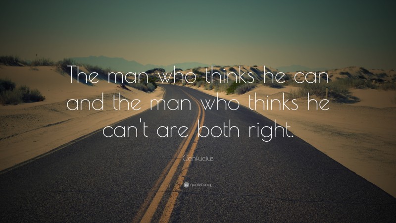 Confucius Quote: “The man who thinks he can and the man who thinks he can't are both right.”