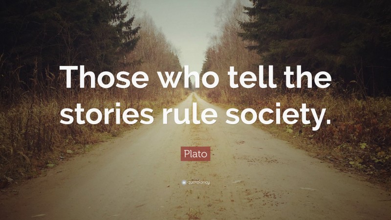 Plato Quote: “Those who tell the stories rule society.”