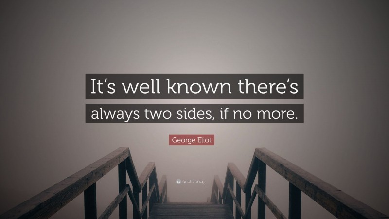 George Eliot Quote: “It’s well known there’s always two sides, if no more.”