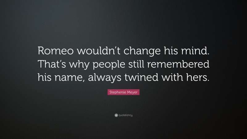 Stephenie Meyer Quote: “Romeo wouldn’t change his mind. That’s why people still remembered his name, always twined with hers.”