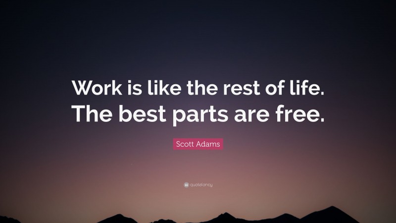 Scott Adams Quote: “Work is like the rest of life. The best parts are free.”