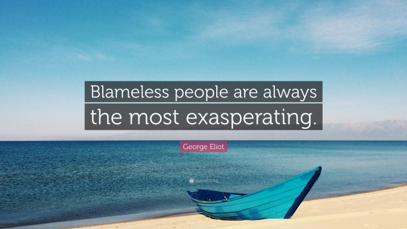 George Eliot Quote: “Blameless people are always the most exasperating.”