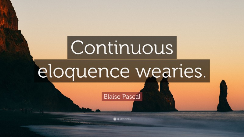 Blaise Pascal Quote: “Continuous eloquence wearies.”