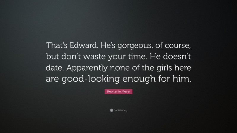 Stephenie Meyer Quote: “That’s Edward. He’s gorgeous, of course, but don’t waste your time. He doesn’t date. Apparently none of the girls here are good-looking enough for him.”